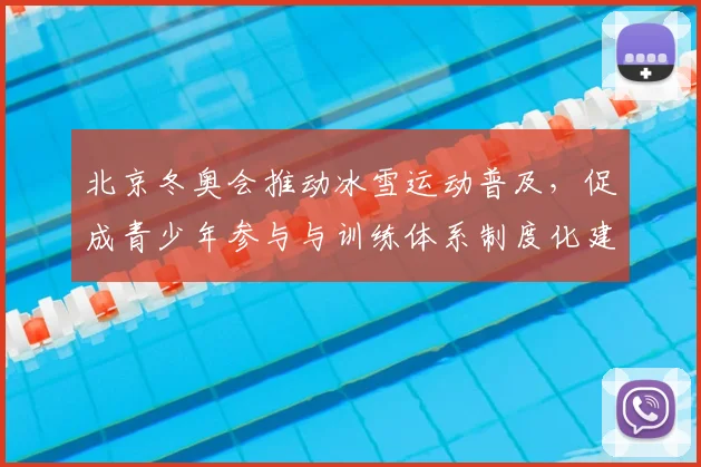 北京冬奥会推动冰雪运动普及，促成青少年参与与训练体系制度化建设