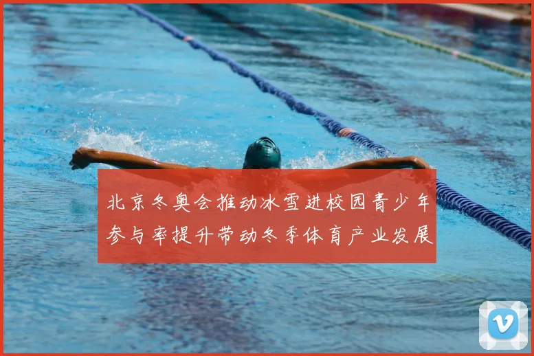 北京冬奥会推动冰雪进校园青少年参与率提升带动冬季体育产业发展