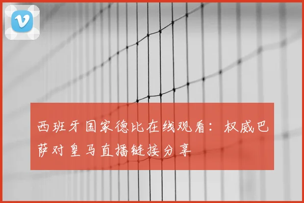 西班牙国家德比在线观看：权威巴萨对皇马直播链接分享
