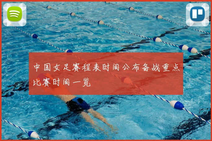 中国女足赛程表时间公布备战重点比赛时间一览